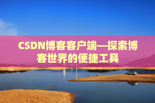 CSDN博客客户端—探索博客世界的便捷工具
