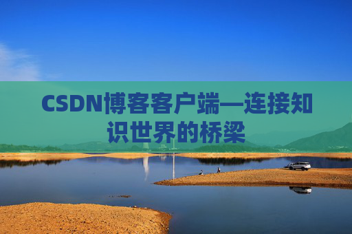 CSDN博客客户端—连接知识世界的桥梁