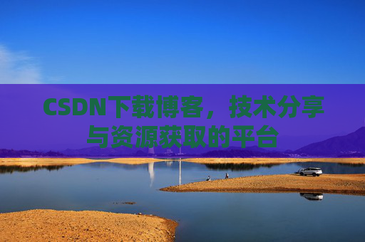 CSDN下载博客，技术分享与资源获取的平台
