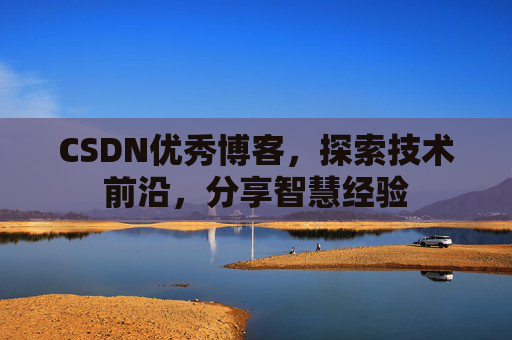CSDN优秀博客，探索技术前沿，分享智慧经验