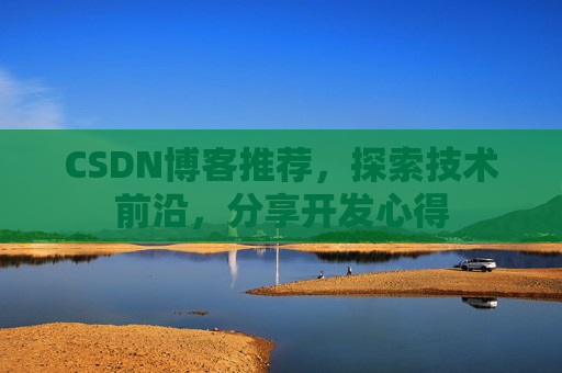 CSDN博客推荐，探索技术前沿，分享开发心得